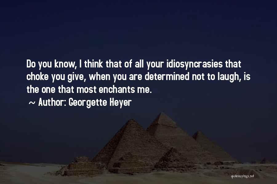 Georgette Heyer Quotes: Do You Know, I Think That Of All Your Idiosyncrasies That Choke You Give, When You Are Determined Not To