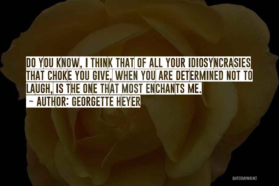 Georgette Heyer Quotes: Do You Know, I Think That Of All Your Idiosyncrasies That Choke You Give, When You Are Determined Not To