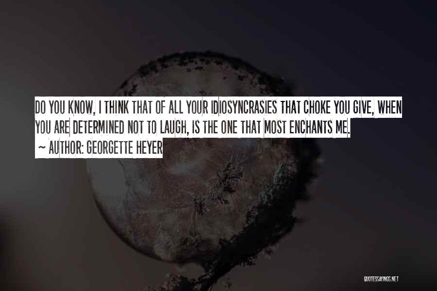 Georgette Heyer Quotes: Do You Know, I Think That Of All Your Idiosyncrasies That Choke You Give, When You Are Determined Not To