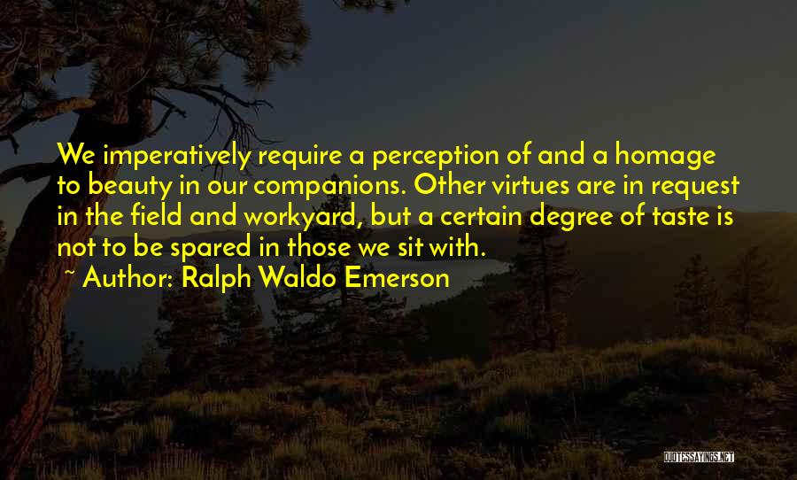 Ralph Waldo Emerson Quotes: We Imperatively Require A Perception Of And A Homage To Beauty In Our Companions. Other Virtues Are In Request In