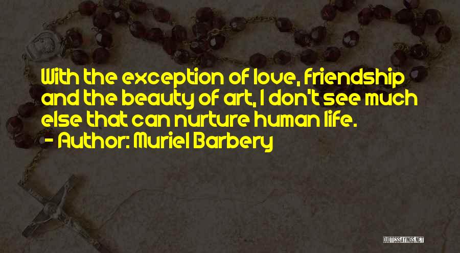 Muriel Barbery Quotes: With The Exception Of Love, Friendship And The Beauty Of Art, I Don't See Much Else That Can Nurture Human