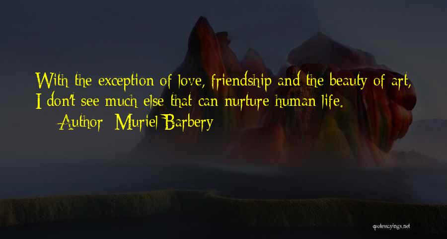 Muriel Barbery Quotes: With The Exception Of Love, Friendship And The Beauty Of Art, I Don't See Much Else That Can Nurture Human