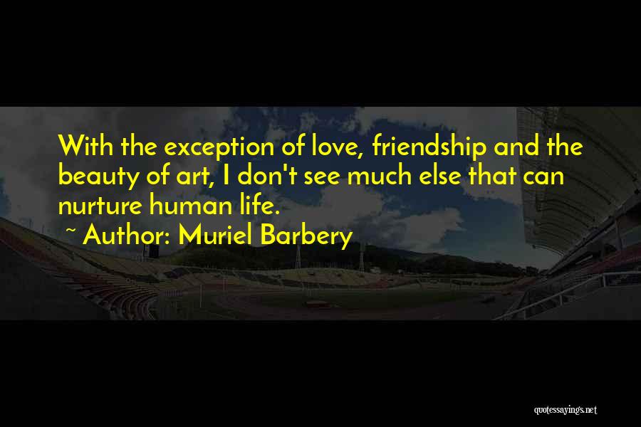 Muriel Barbery Quotes: With The Exception Of Love, Friendship And The Beauty Of Art, I Don't See Much Else That Can Nurture Human