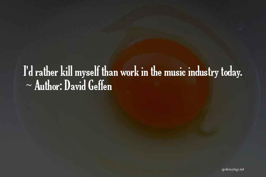 David Geffen Quotes: I'd Rather Kill Myself Than Work In The Music Industry Today.