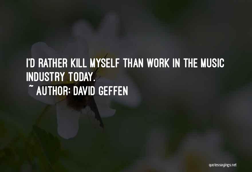 David Geffen Quotes: I'd Rather Kill Myself Than Work In The Music Industry Today.