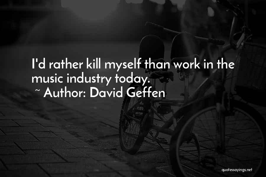 David Geffen Quotes: I'd Rather Kill Myself Than Work In The Music Industry Today.