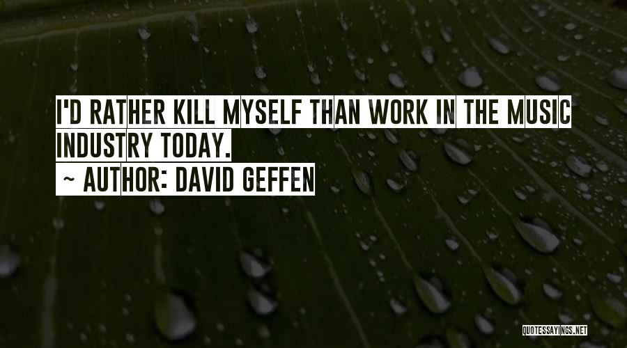 David Geffen Quotes: I'd Rather Kill Myself Than Work In The Music Industry Today.