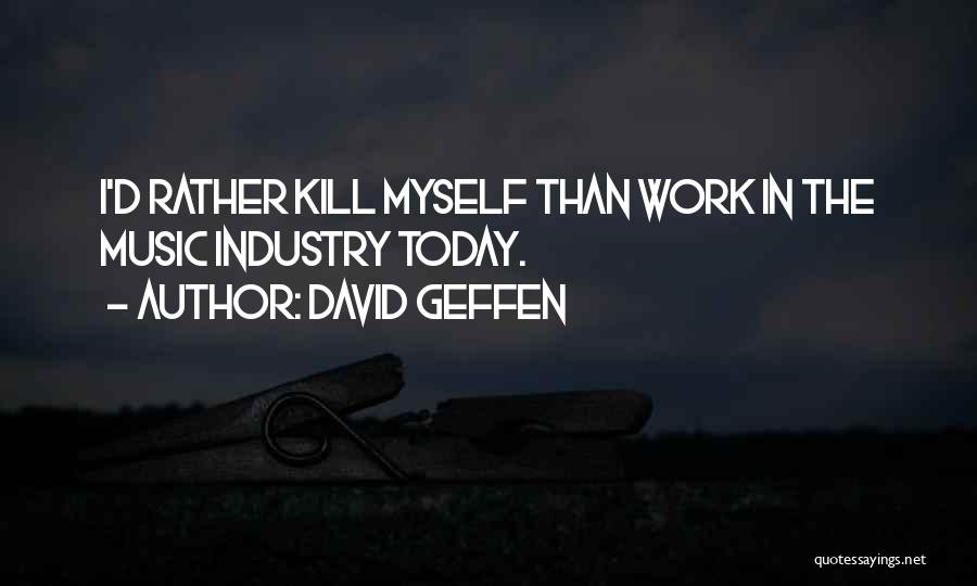David Geffen Quotes: I'd Rather Kill Myself Than Work In The Music Industry Today.
