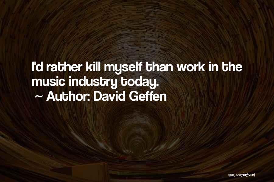 David Geffen Quotes: I'd Rather Kill Myself Than Work In The Music Industry Today.