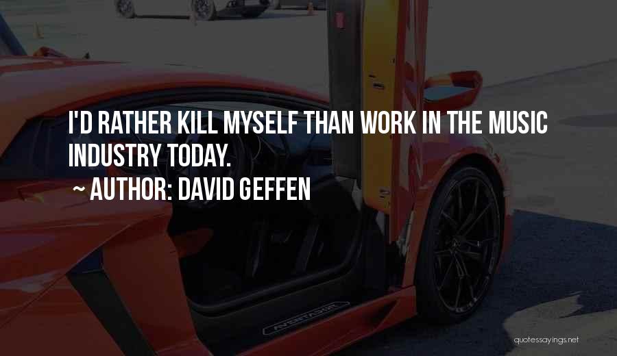 David Geffen Quotes: I'd Rather Kill Myself Than Work In The Music Industry Today.