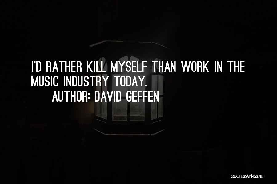 David Geffen Quotes: I'd Rather Kill Myself Than Work In The Music Industry Today.