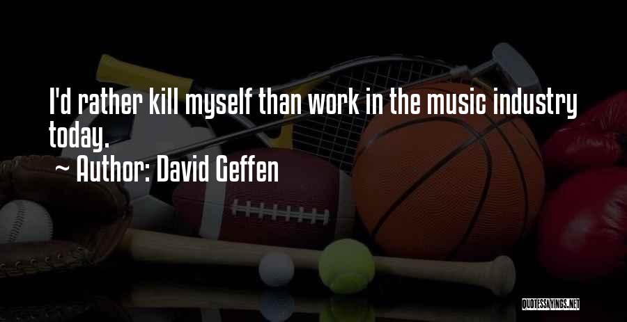 David Geffen Quotes: I'd Rather Kill Myself Than Work In The Music Industry Today.