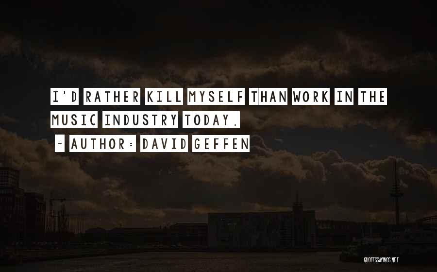 David Geffen Quotes: I'd Rather Kill Myself Than Work In The Music Industry Today.