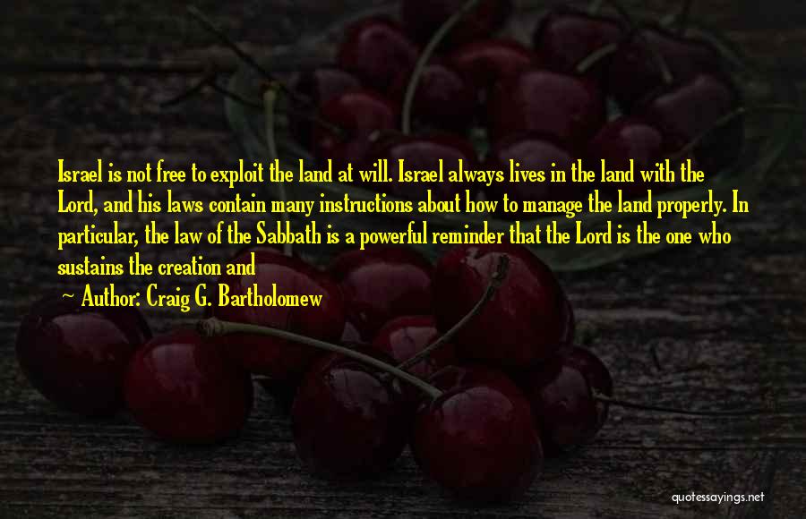 Craig G. Bartholomew Quotes: Israel Is Not Free To Exploit The Land At Will. Israel Always Lives In The Land With The Lord, And