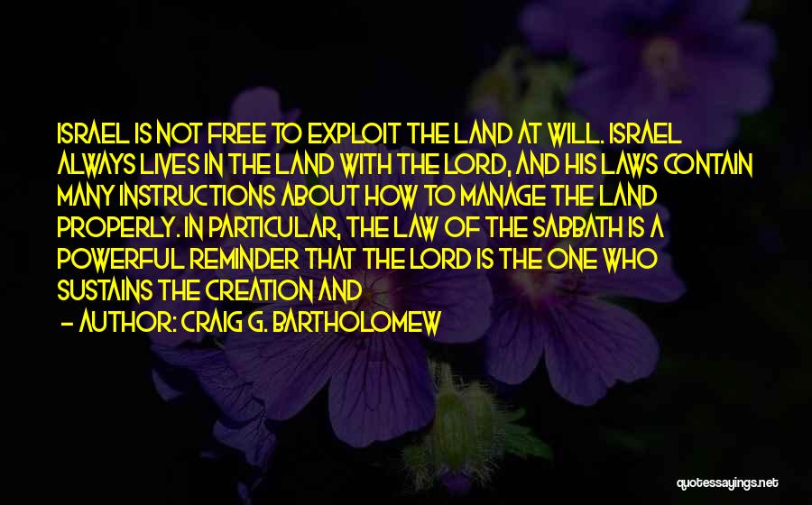 Craig G. Bartholomew Quotes: Israel Is Not Free To Exploit The Land At Will. Israel Always Lives In The Land With The Lord, And