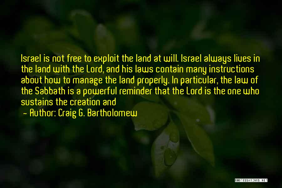 Craig G. Bartholomew Quotes: Israel Is Not Free To Exploit The Land At Will. Israel Always Lives In The Land With The Lord, And