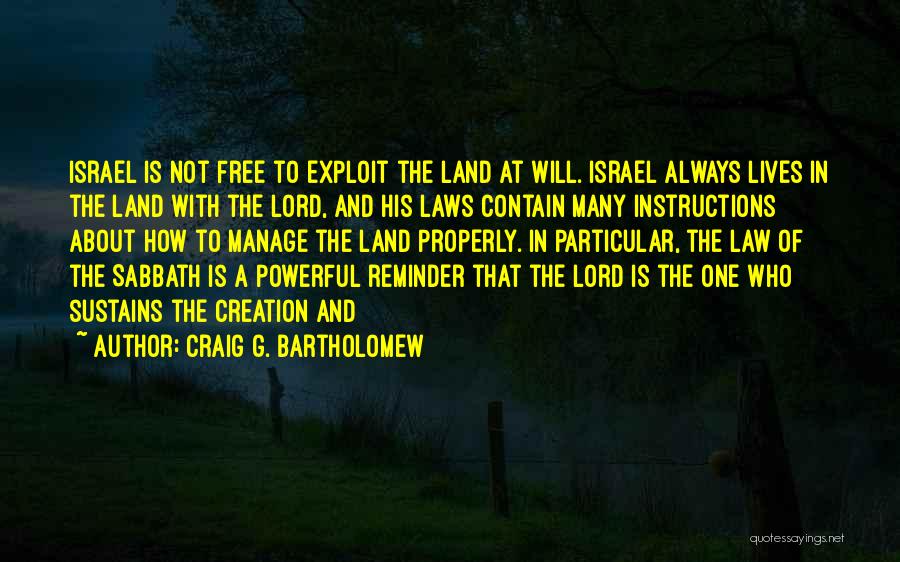 Craig G. Bartholomew Quotes: Israel Is Not Free To Exploit The Land At Will. Israel Always Lives In The Land With The Lord, And