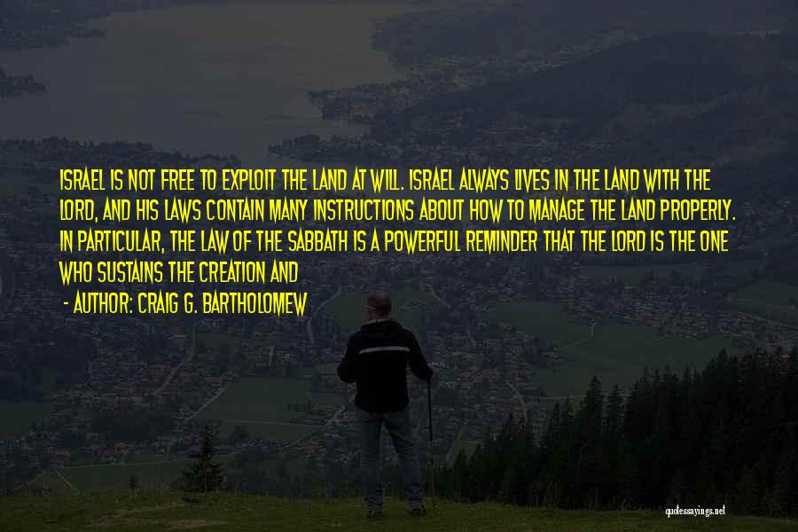 Craig G. Bartholomew Quotes: Israel Is Not Free To Exploit The Land At Will. Israel Always Lives In The Land With The Lord, And