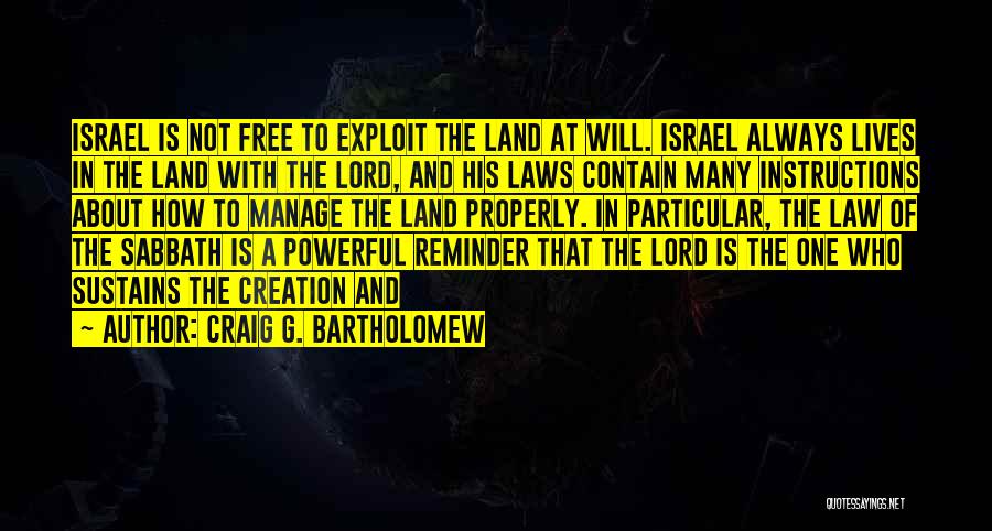 Craig G. Bartholomew Quotes: Israel Is Not Free To Exploit The Land At Will. Israel Always Lives In The Land With The Lord, And