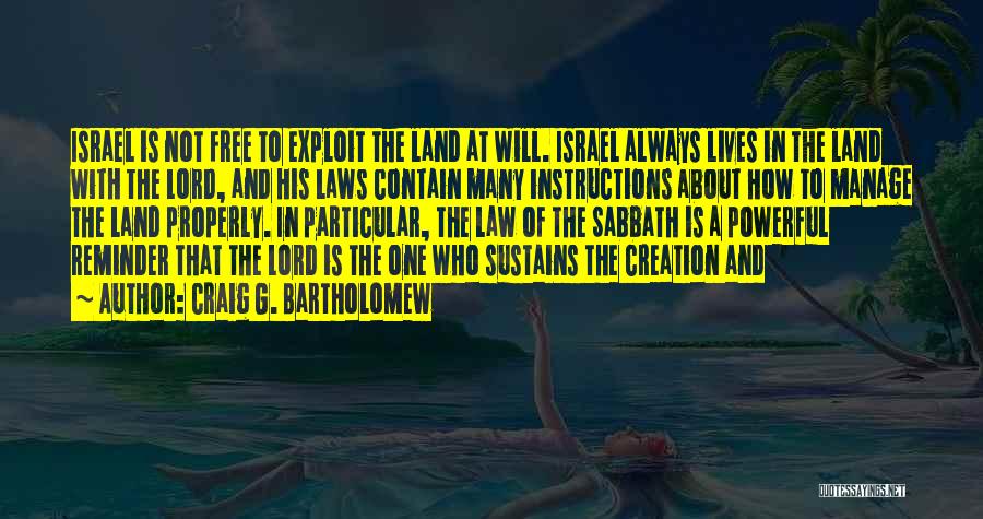 Craig G. Bartholomew Quotes: Israel Is Not Free To Exploit The Land At Will. Israel Always Lives In The Land With The Lord, And