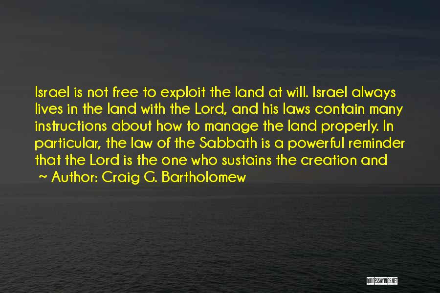 Craig G. Bartholomew Quotes: Israel Is Not Free To Exploit The Land At Will. Israel Always Lives In The Land With The Lord, And