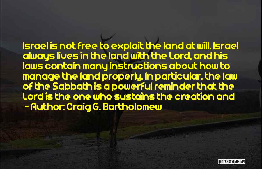 Craig G. Bartholomew Quotes: Israel Is Not Free To Exploit The Land At Will. Israel Always Lives In The Land With The Lord, And