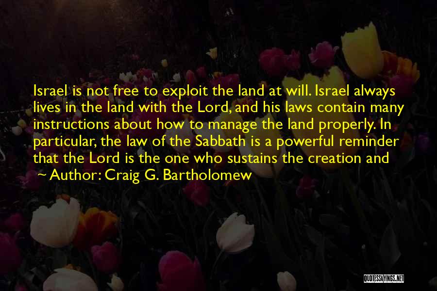 Craig G. Bartholomew Quotes: Israel Is Not Free To Exploit The Land At Will. Israel Always Lives In The Land With The Lord, And