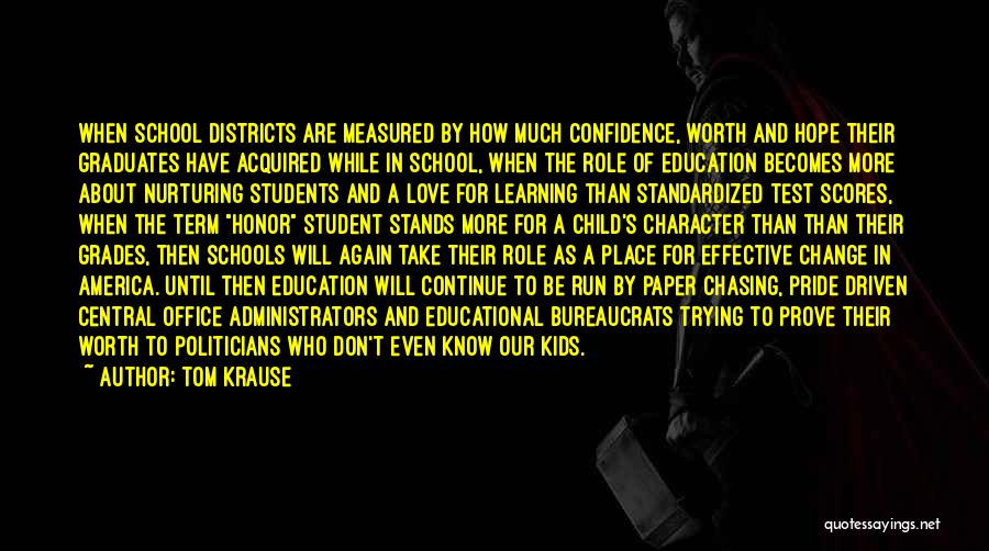 Tom Krause Quotes: When School Districts Are Measured By How Much Confidence, Worth And Hope Their Graduates Have Acquired While In School, When