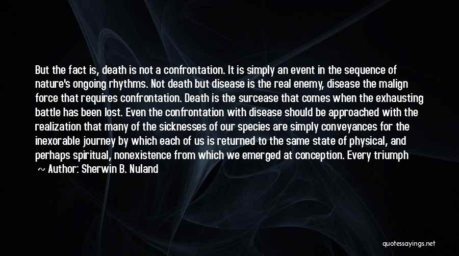 Sherwin B. Nuland Quotes: But The Fact Is, Death Is Not A Confrontation. It Is Simply An Event In The Sequence Of Nature's Ongoing