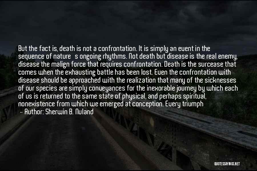 Sherwin B. Nuland Quotes: But The Fact Is, Death Is Not A Confrontation. It Is Simply An Event In The Sequence Of Nature's Ongoing