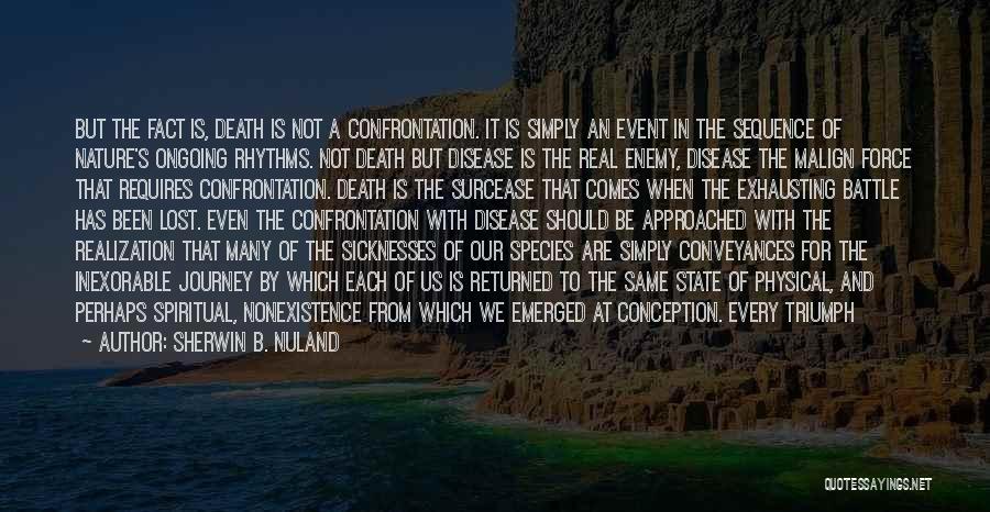 Sherwin B. Nuland Quotes: But The Fact Is, Death Is Not A Confrontation. It Is Simply An Event In The Sequence Of Nature's Ongoing