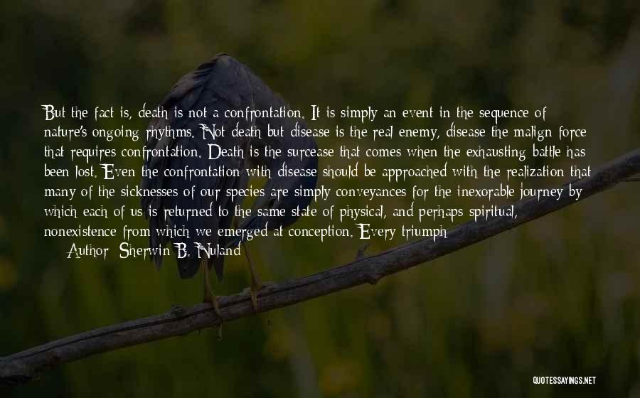 Sherwin B. Nuland Quotes: But The Fact Is, Death Is Not A Confrontation. It Is Simply An Event In The Sequence Of Nature's Ongoing