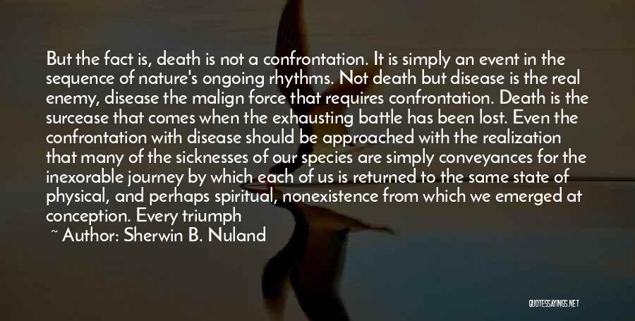 Sherwin B. Nuland Quotes: But The Fact Is, Death Is Not A Confrontation. It Is Simply An Event In The Sequence Of Nature's Ongoing