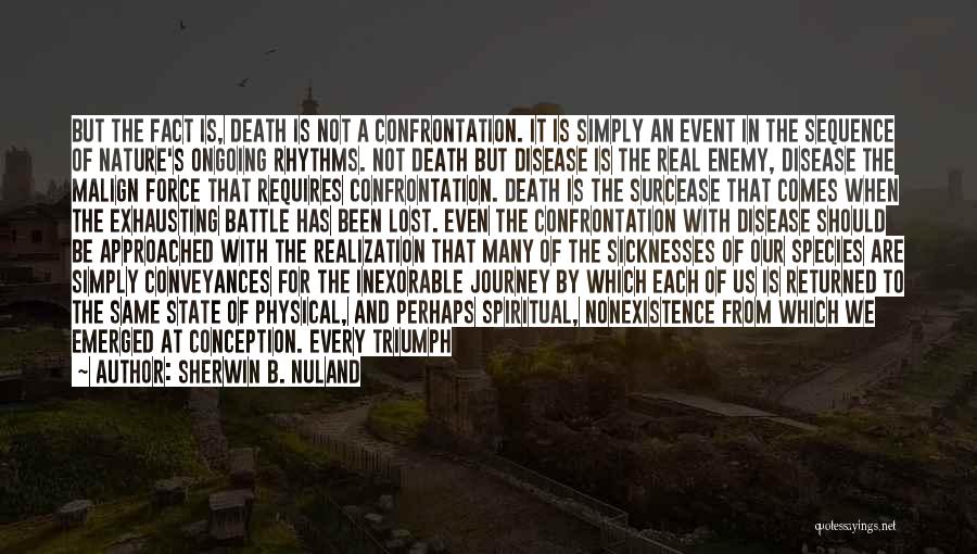 Sherwin B. Nuland Quotes: But The Fact Is, Death Is Not A Confrontation. It Is Simply An Event In The Sequence Of Nature's Ongoing