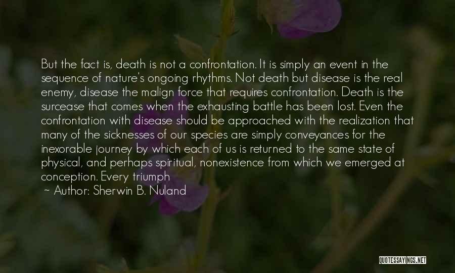 Sherwin B. Nuland Quotes: But The Fact Is, Death Is Not A Confrontation. It Is Simply An Event In The Sequence Of Nature's Ongoing