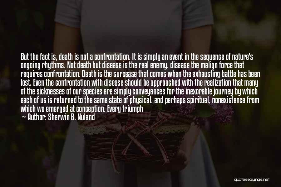 Sherwin B. Nuland Quotes: But The Fact Is, Death Is Not A Confrontation. It Is Simply An Event In The Sequence Of Nature's Ongoing