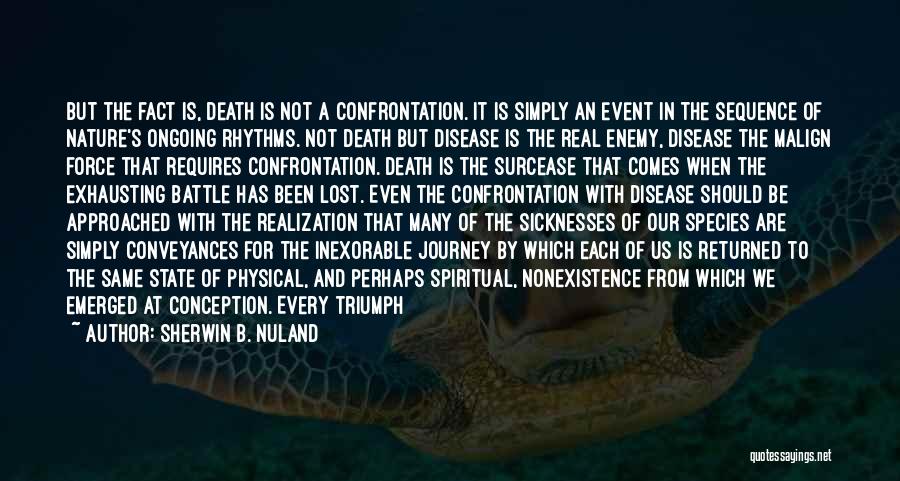 Sherwin B. Nuland Quotes: But The Fact Is, Death Is Not A Confrontation. It Is Simply An Event In The Sequence Of Nature's Ongoing