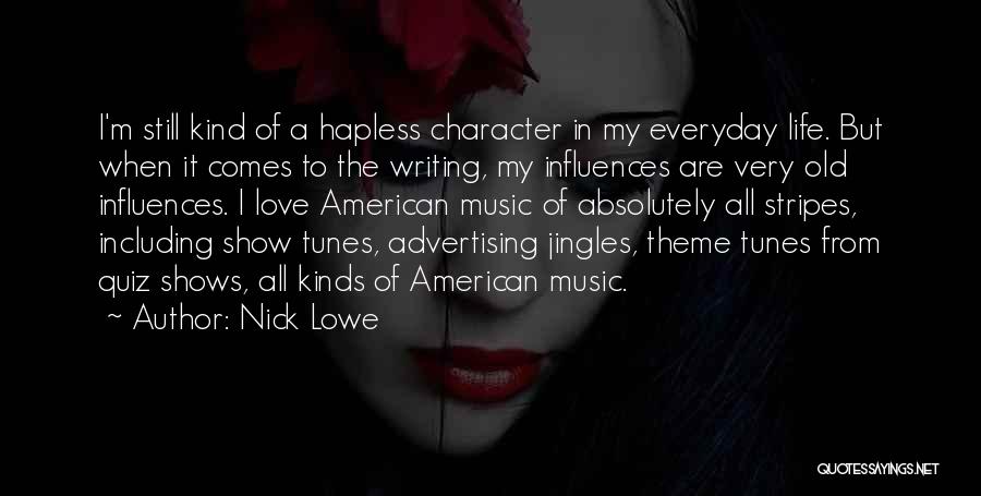 Nick Lowe Quotes: I'm Still Kind Of A Hapless Character In My Everyday Life. But When It Comes To The Writing, My Influences