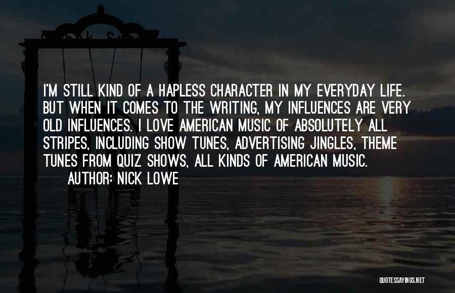 Nick Lowe Quotes: I'm Still Kind Of A Hapless Character In My Everyday Life. But When It Comes To The Writing, My Influences