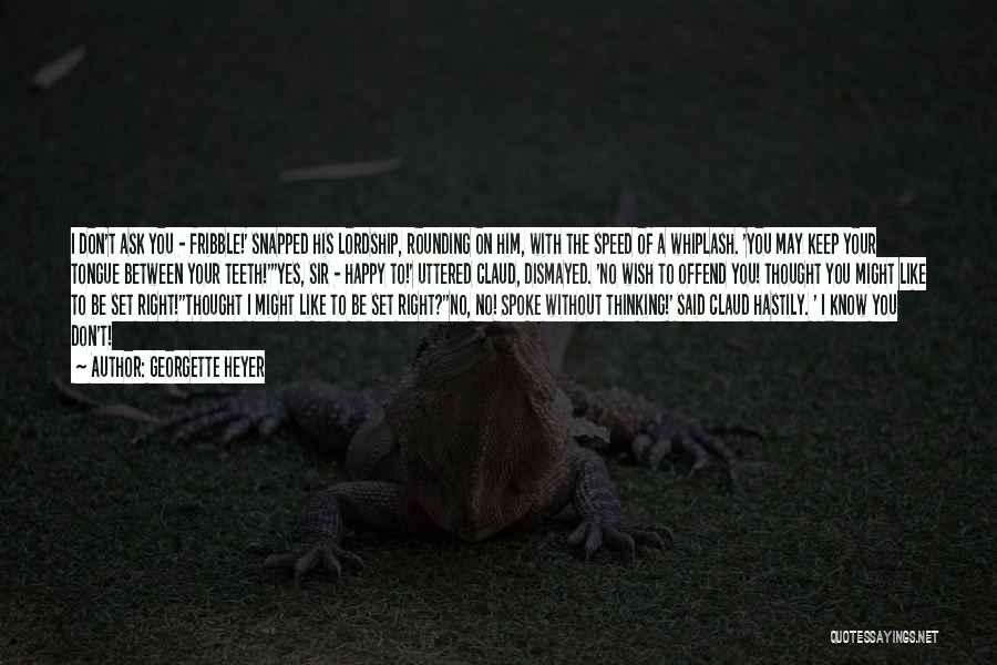 Georgette Heyer Quotes: I Don't Ask You - Fribble!' Snapped His Lordship, Rounding On Him, With The Speed Of A Whiplash. 'you May