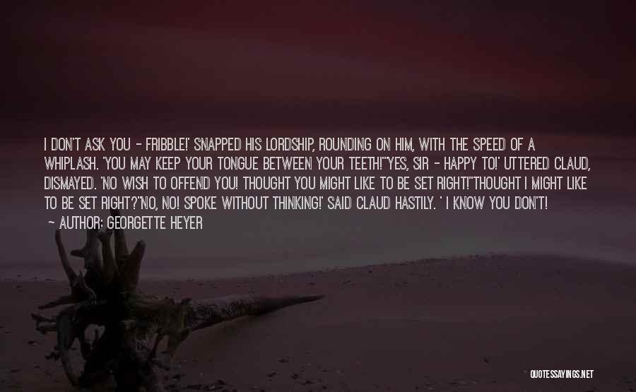 Georgette Heyer Quotes: I Don't Ask You - Fribble!' Snapped His Lordship, Rounding On Him, With The Speed Of A Whiplash. 'you May