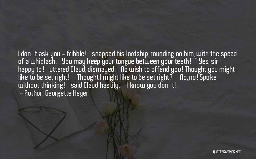 Georgette Heyer Quotes: I Don't Ask You - Fribble!' Snapped His Lordship, Rounding On Him, With The Speed Of A Whiplash. 'you May