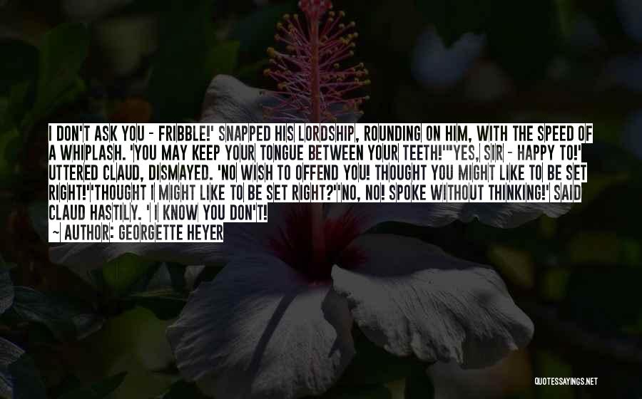 Georgette Heyer Quotes: I Don't Ask You - Fribble!' Snapped His Lordship, Rounding On Him, With The Speed Of A Whiplash. 'you May