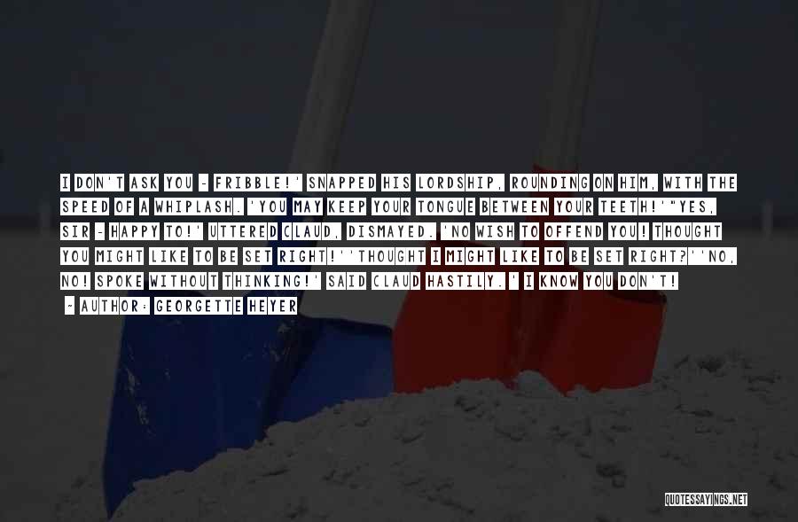 Georgette Heyer Quotes: I Don't Ask You - Fribble!' Snapped His Lordship, Rounding On Him, With The Speed Of A Whiplash. 'you May