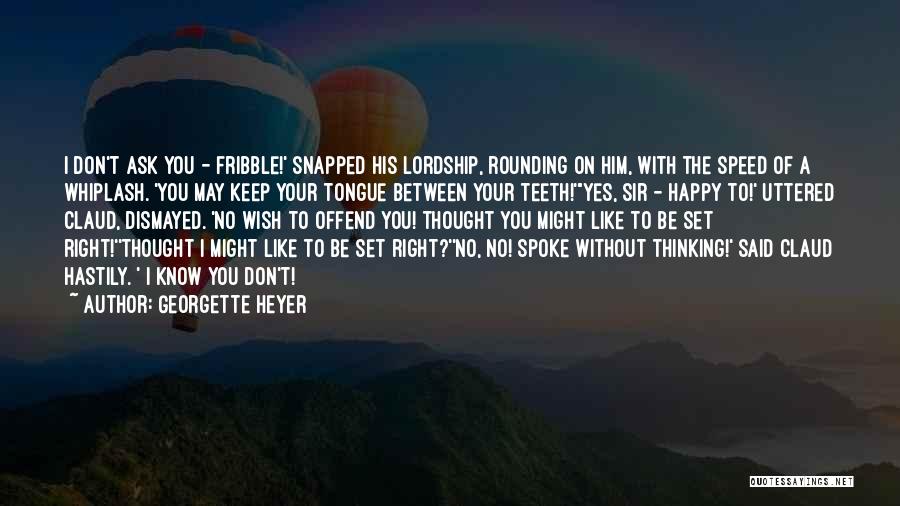 Georgette Heyer Quotes: I Don't Ask You - Fribble!' Snapped His Lordship, Rounding On Him, With The Speed Of A Whiplash. 'you May