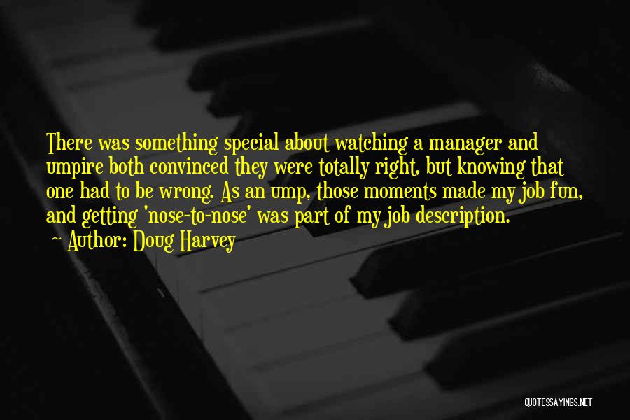 Doug Harvey Quotes: There Was Something Special About Watching A Manager And Umpire Both Convinced They Were Totally Right, But Knowing That One
