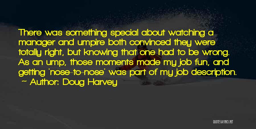 Doug Harvey Quotes: There Was Something Special About Watching A Manager And Umpire Both Convinced They Were Totally Right, But Knowing That One