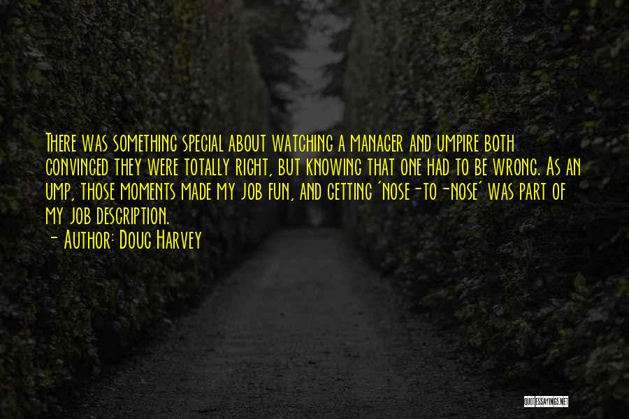 Doug Harvey Quotes: There Was Something Special About Watching A Manager And Umpire Both Convinced They Were Totally Right, But Knowing That One