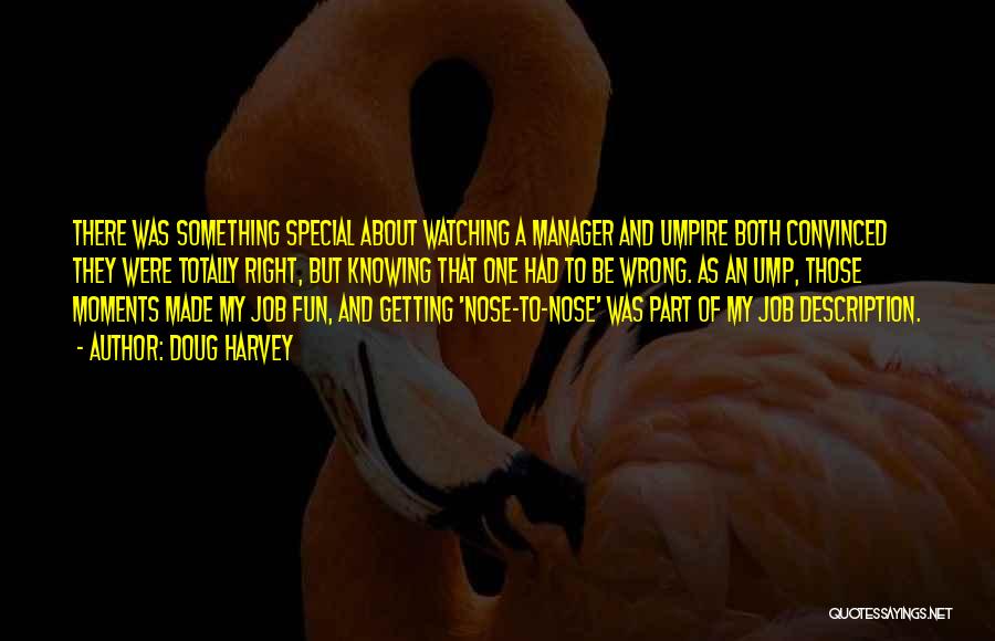 Doug Harvey Quotes: There Was Something Special About Watching A Manager And Umpire Both Convinced They Were Totally Right, But Knowing That One
