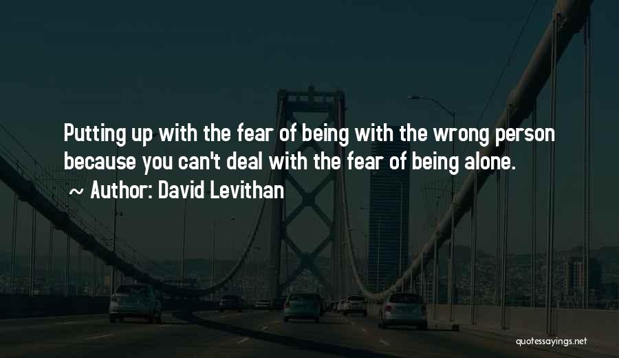 David Levithan Quotes: Putting Up With The Fear Of Being With The Wrong Person Because You Can't Deal With The Fear Of Being